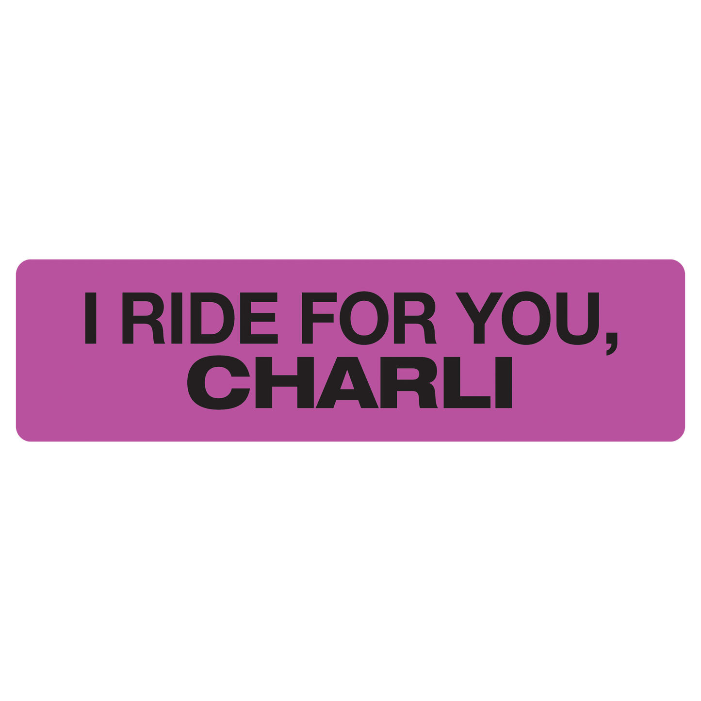 I Ride for You, Charli (bumper sticker)